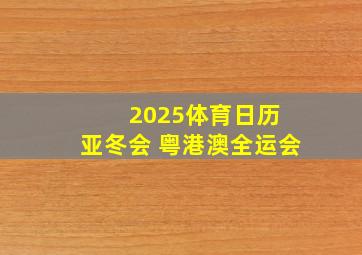 2025体育日历 亚冬会 粤港澳全运会